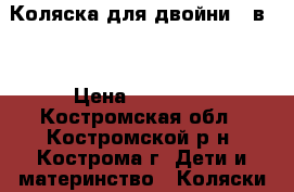 Коляска для двойни 2 в 1 › Цена ­ 20 000 - Костромская обл., Костромской р-н, Кострома г. Дети и материнство » Коляски и переноски   